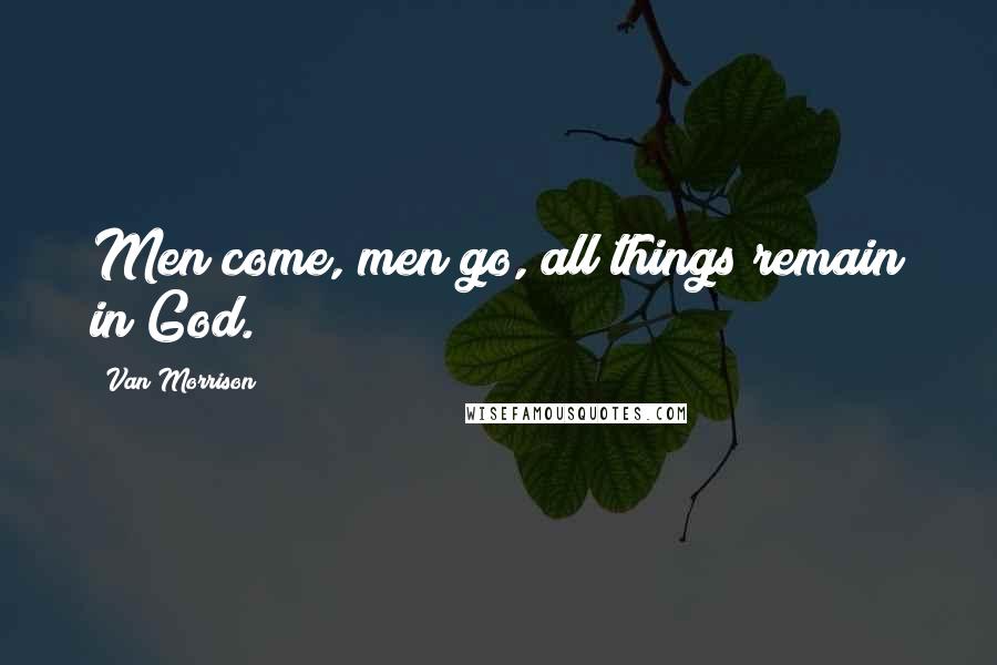 Van Morrison Quotes: Men come, men go, all things remain in God.