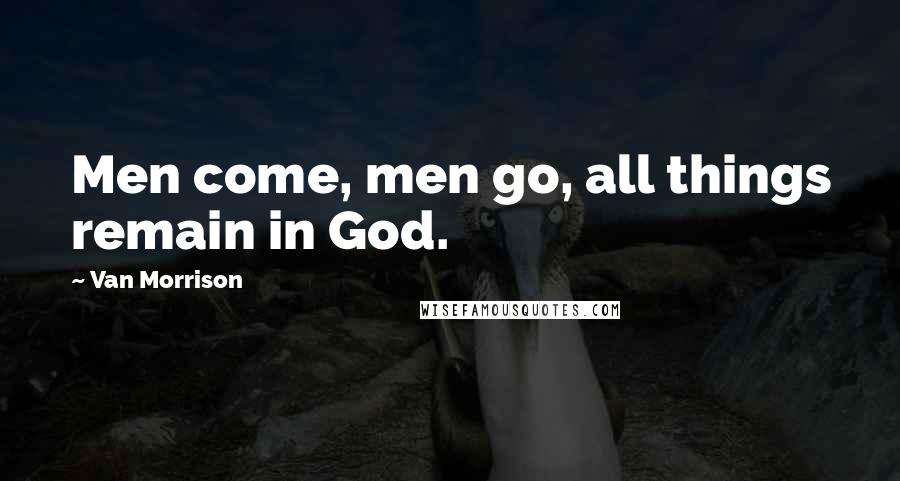 Van Morrison Quotes: Men come, men go, all things remain in God.