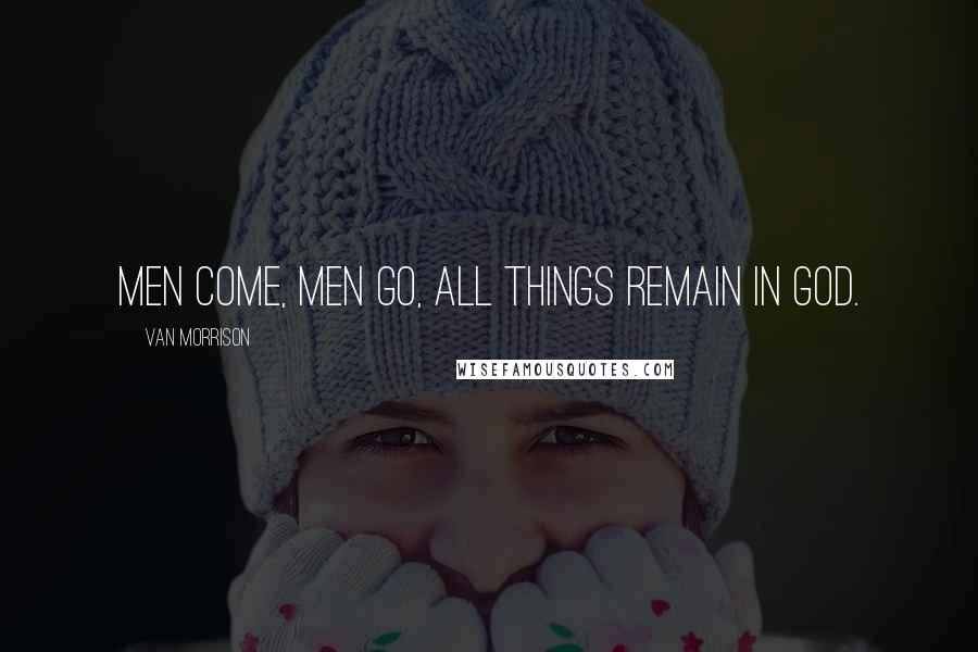 Van Morrison Quotes: Men come, men go, all things remain in God.