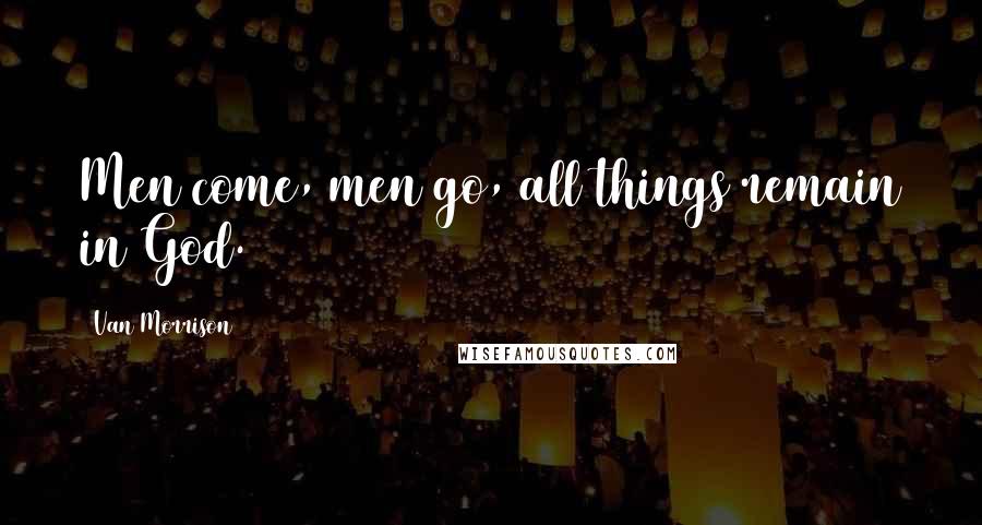 Van Morrison Quotes: Men come, men go, all things remain in God.