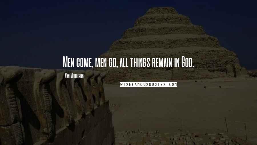 Van Morrison Quotes: Men come, men go, all things remain in God.