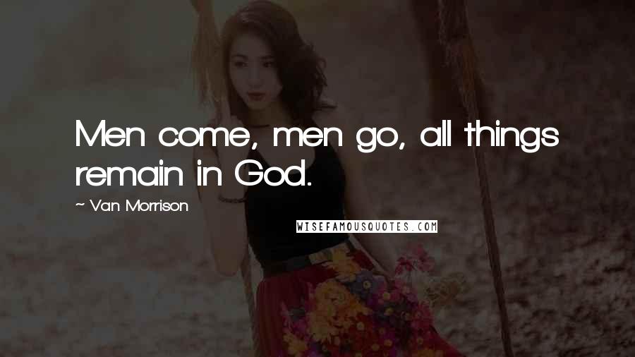 Van Morrison Quotes: Men come, men go, all things remain in God.