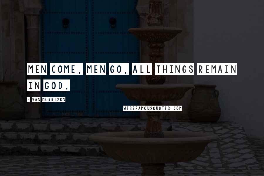 Van Morrison Quotes: Men come, men go, all things remain in God.