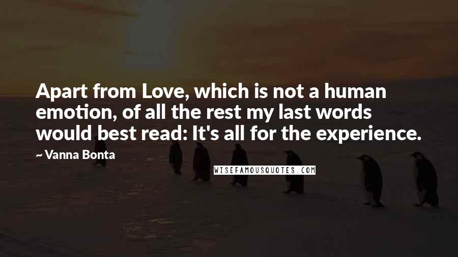 Vanna Bonta Quotes: Apart from Love, which is not a human emotion, of all the rest my last words would best read: It's all for the experience.