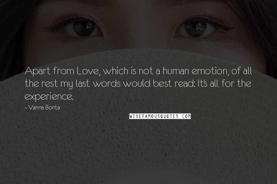 Vanna Bonta Quotes: Apart from Love, which is not a human emotion, of all the rest my last words would best read: It's all for the experience.