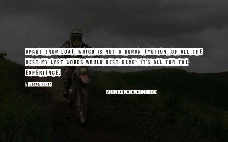 Vanna Bonta Quotes: Apart from Love, which is not a human emotion, of all the rest my last words would best read: It's all for the experience.