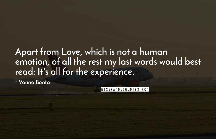 Vanna Bonta Quotes: Apart from Love, which is not a human emotion, of all the rest my last words would best read: It's all for the experience.