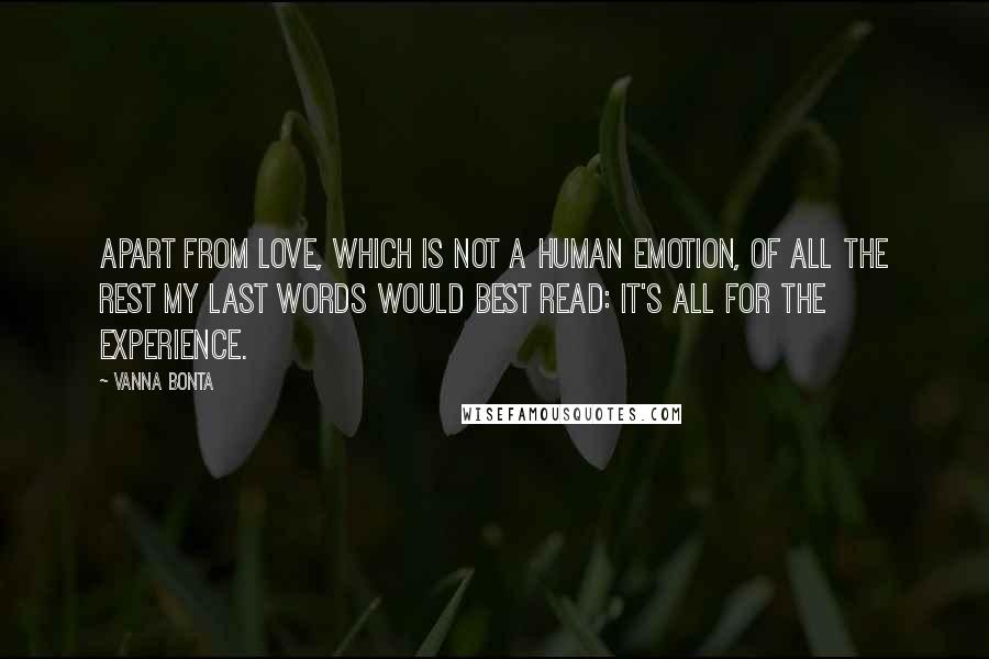 Vanna Bonta Quotes: Apart from Love, which is not a human emotion, of all the rest my last words would best read: It's all for the experience.