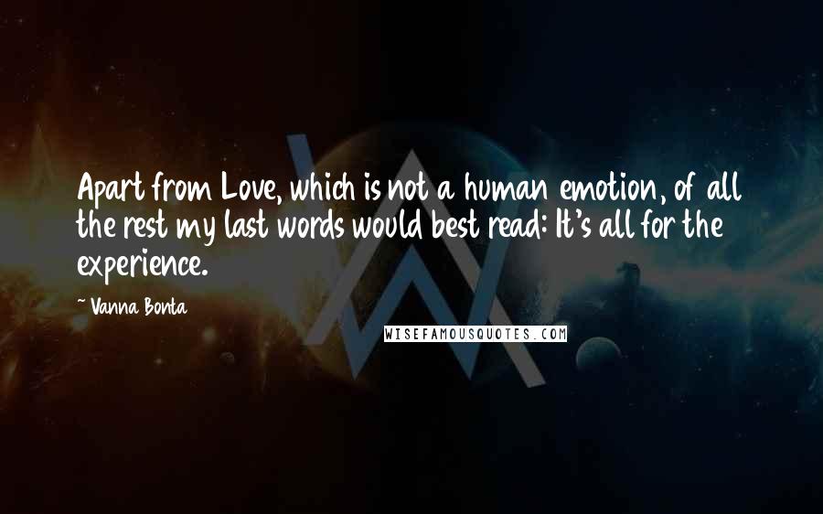 Vanna Bonta Quotes: Apart from Love, which is not a human emotion, of all the rest my last words would best read: It's all for the experience.