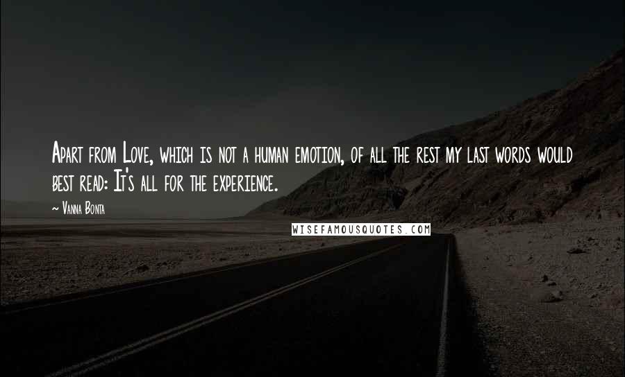 Vanna Bonta Quotes: Apart from Love, which is not a human emotion, of all the rest my last words would best read: It's all for the experience.