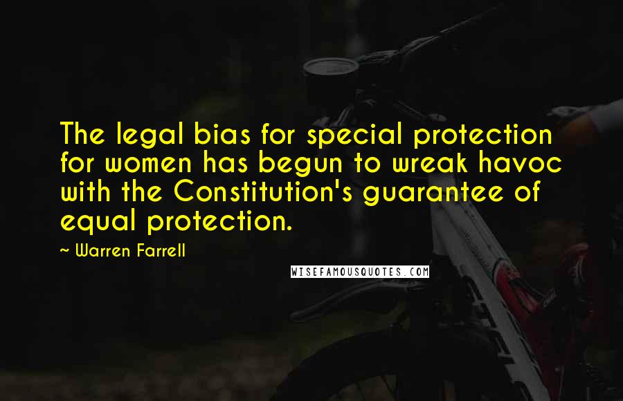 Warren Farrell Quotes: The legal bias for special protection for women has begun to wreak havoc with the Constitution's guarantee of equal protection.
