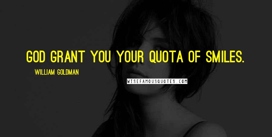 William Goldman Quotes: God grant you your quota of smiles.