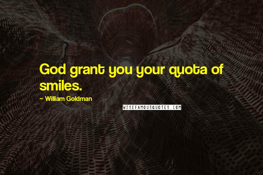 William Goldman Quotes: God grant you your quota of smiles.