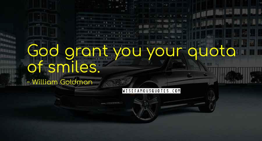 William Goldman Quotes: God grant you your quota of smiles.