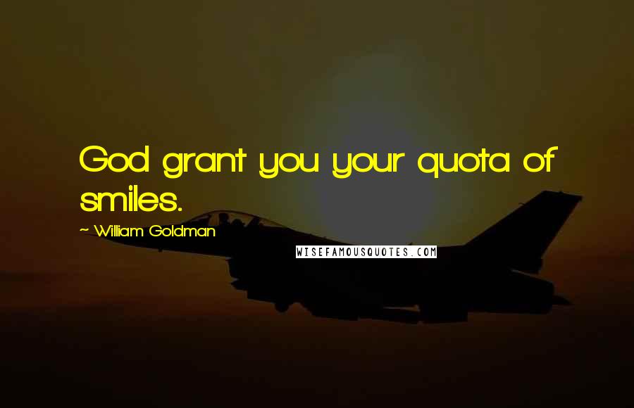 William Goldman Quotes: God grant you your quota of smiles.