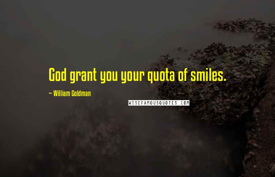 William Goldman Quotes: God grant you your quota of smiles.