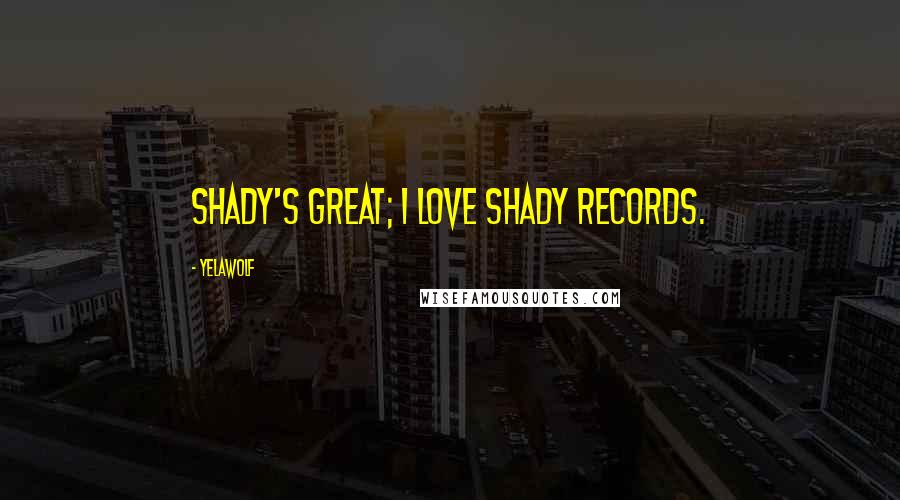 Yelawolf Quotes: Shady's great; I love Shady Records.