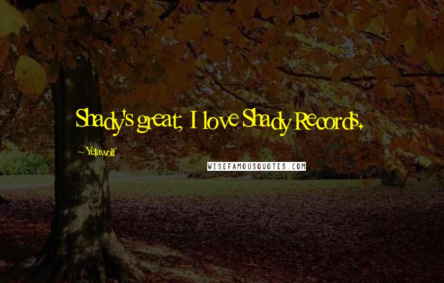 Yelawolf Quotes: Shady's great; I love Shady Records.