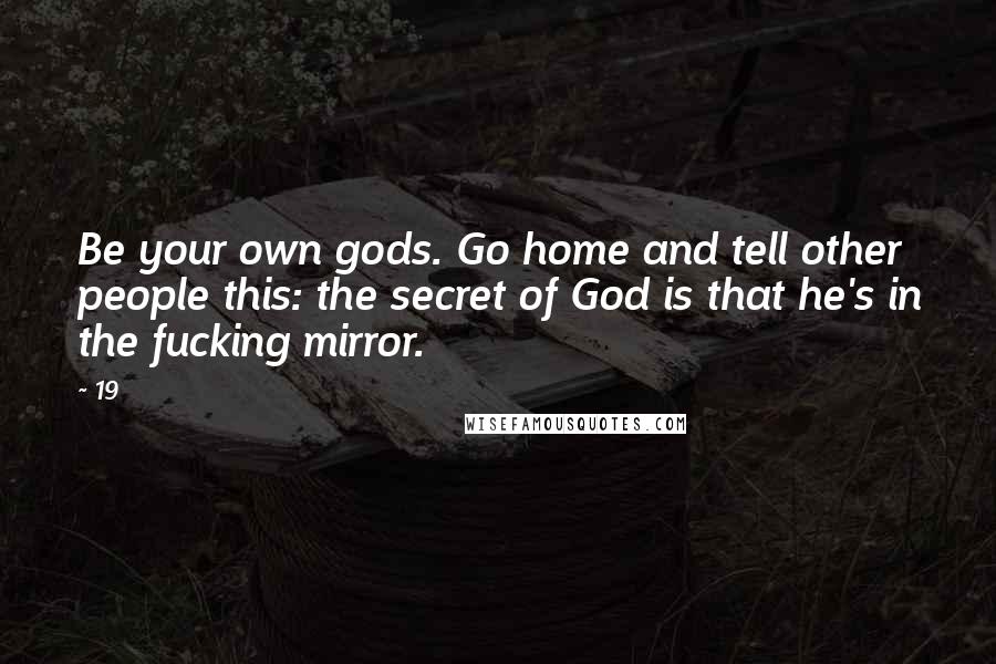 19 Quotes: Be your own gods. Go home and tell other people this: the secret of God is that he's in the fucking mirror.