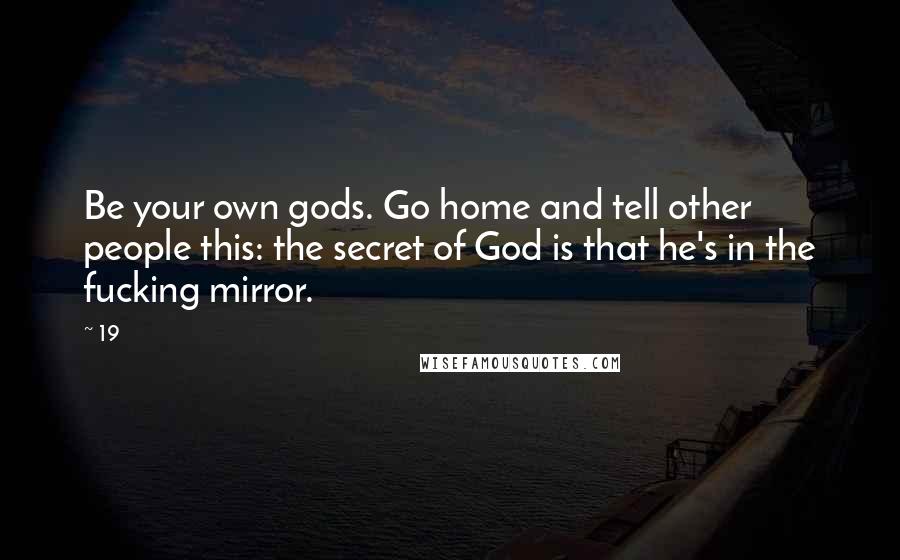 19 Quotes: Be your own gods. Go home and tell other people this: the secret of God is that he's in the fucking mirror.