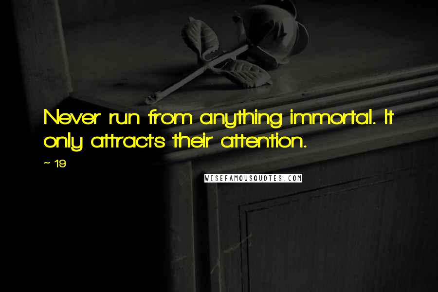 19 Quotes: Never run from anything immortal. It only attracts their attention.