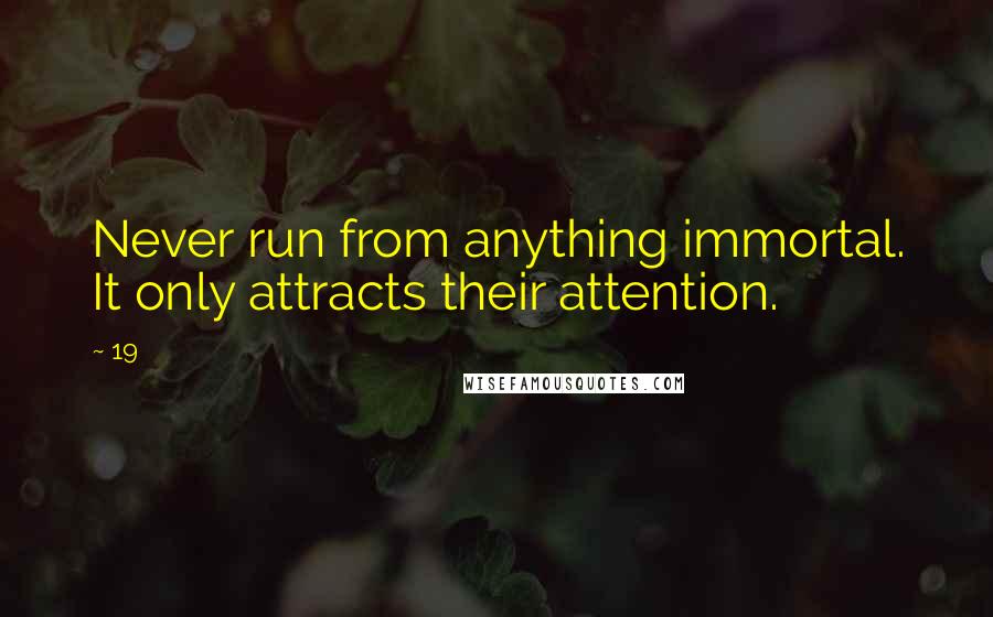 19 Quotes: Never run from anything immortal. It only attracts their attention.