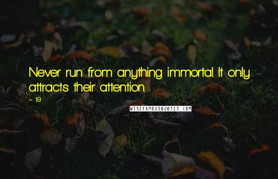 19 Quotes: Never run from anything immortal. It only attracts their attention.