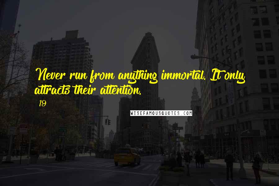 19 Quotes: Never run from anything immortal. It only attracts their attention.