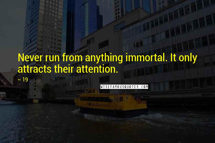 19 Quotes: Never run from anything immortal. It only attracts their attention.