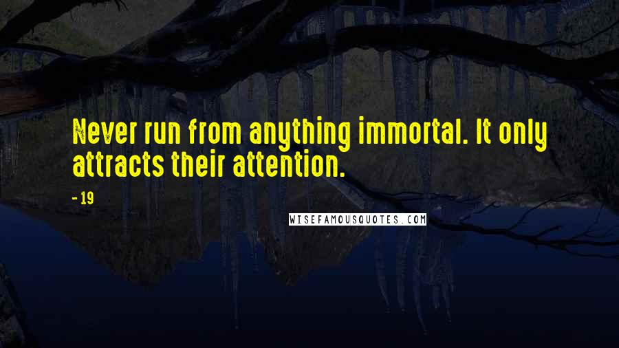 19 Quotes: Never run from anything immortal. It only attracts their attention.