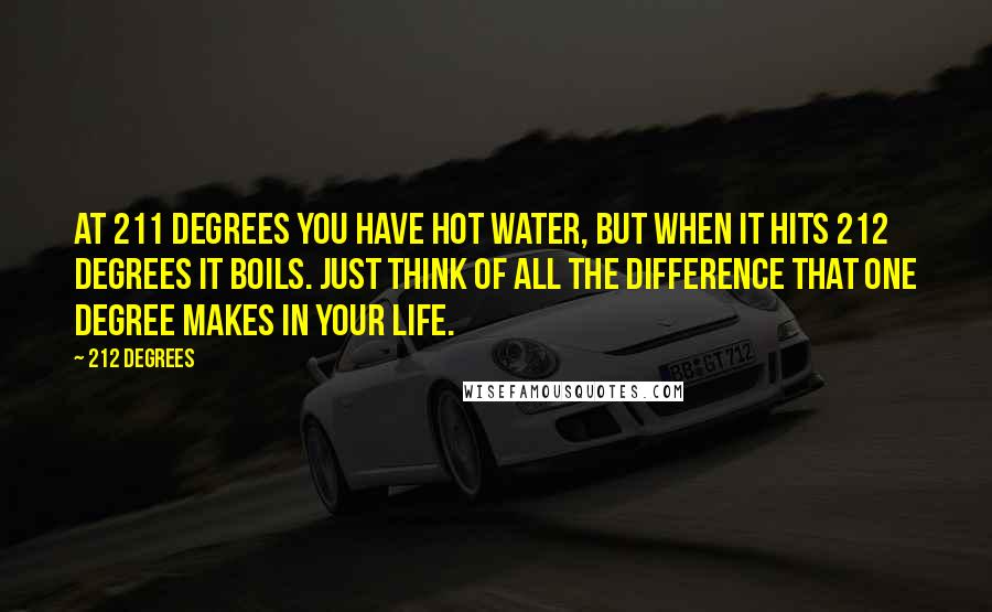 212 Degrees Quotes: At 211 degrees you have hot water, but when it hits 212 degrees it boils. Just think of all the difference that one degree makes in your life.