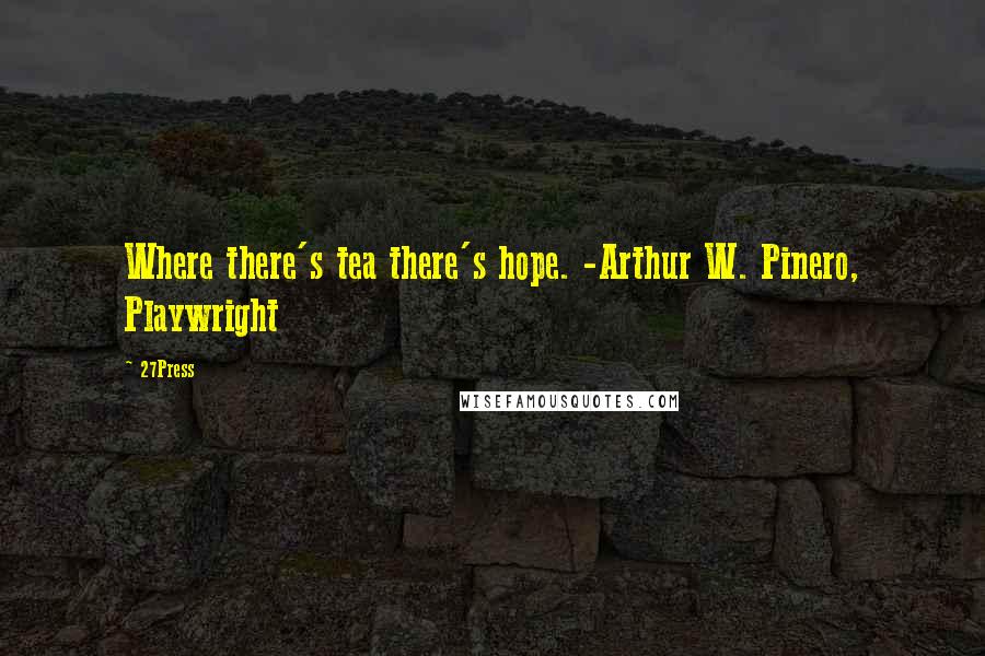 27Press Quotes: Where there's tea there's hope. -Arthur W. Pinero, Playwright