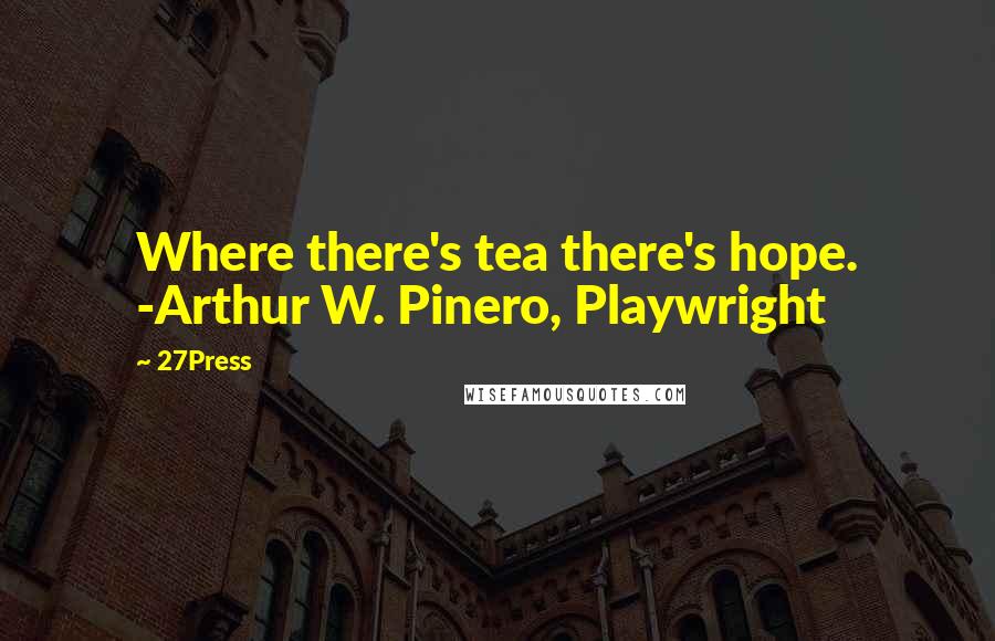 27Press Quotes: Where there's tea there's hope. -Arthur W. Pinero, Playwright