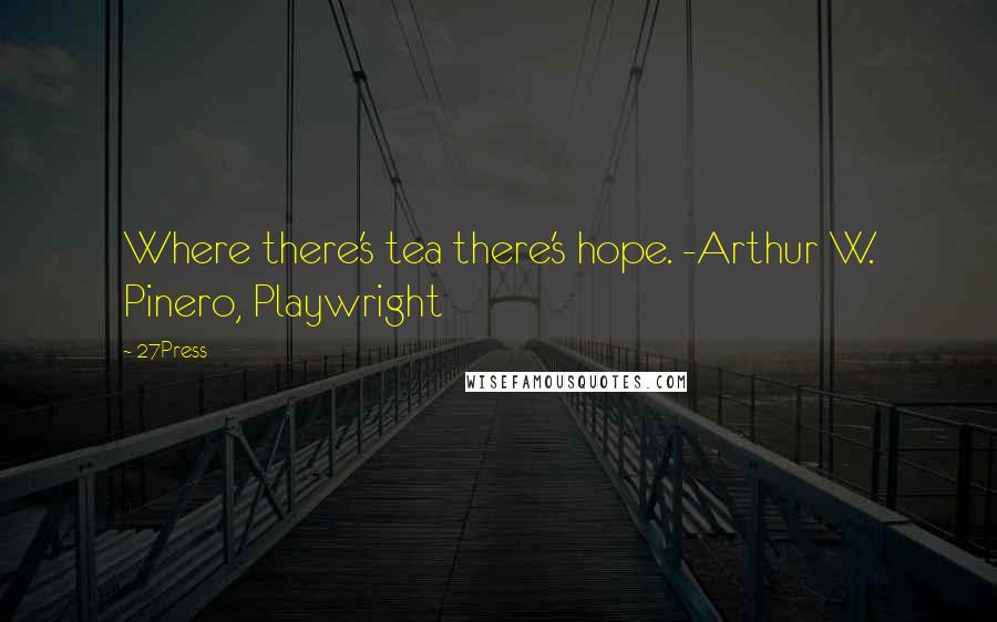 27Press Quotes: Where there's tea there's hope. -Arthur W. Pinero, Playwright