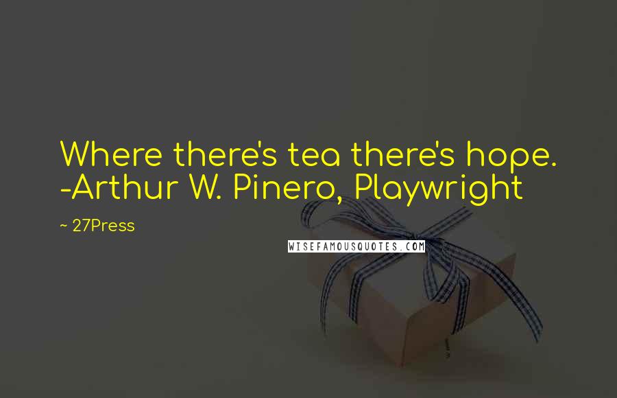 27Press Quotes: Where there's tea there's hope. -Arthur W. Pinero, Playwright