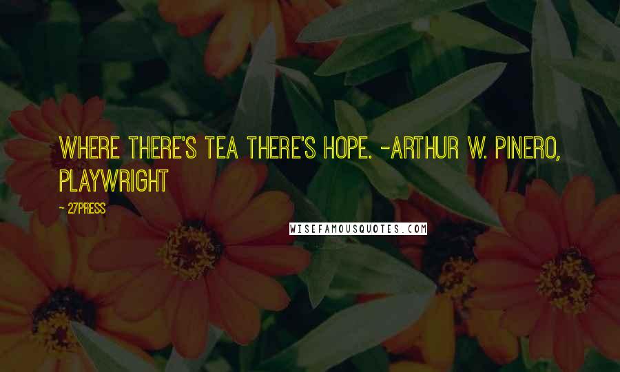 27Press Quotes: Where there's tea there's hope. -Arthur W. Pinero, Playwright