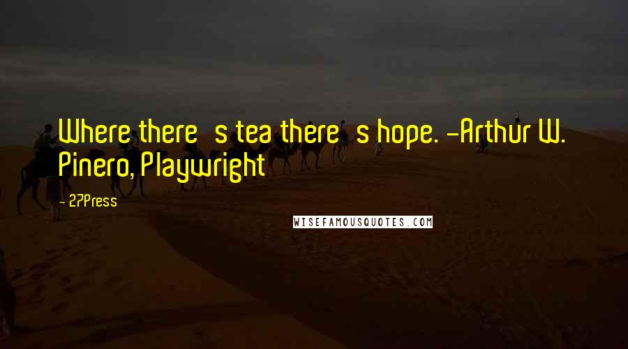 27Press Quotes: Where there's tea there's hope. -Arthur W. Pinero, Playwright
