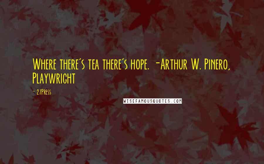 27Press Quotes: Where there's tea there's hope. -Arthur W. Pinero, Playwright