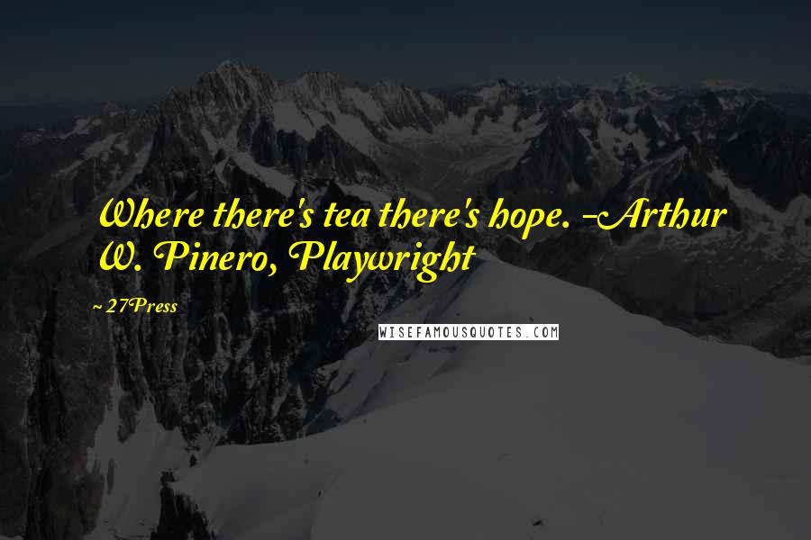 27Press Quotes: Where there's tea there's hope. -Arthur W. Pinero, Playwright