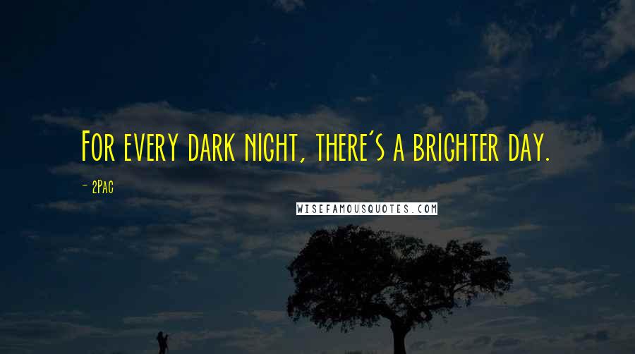 2Pac Quotes: For every dark night, there's a brighter day.