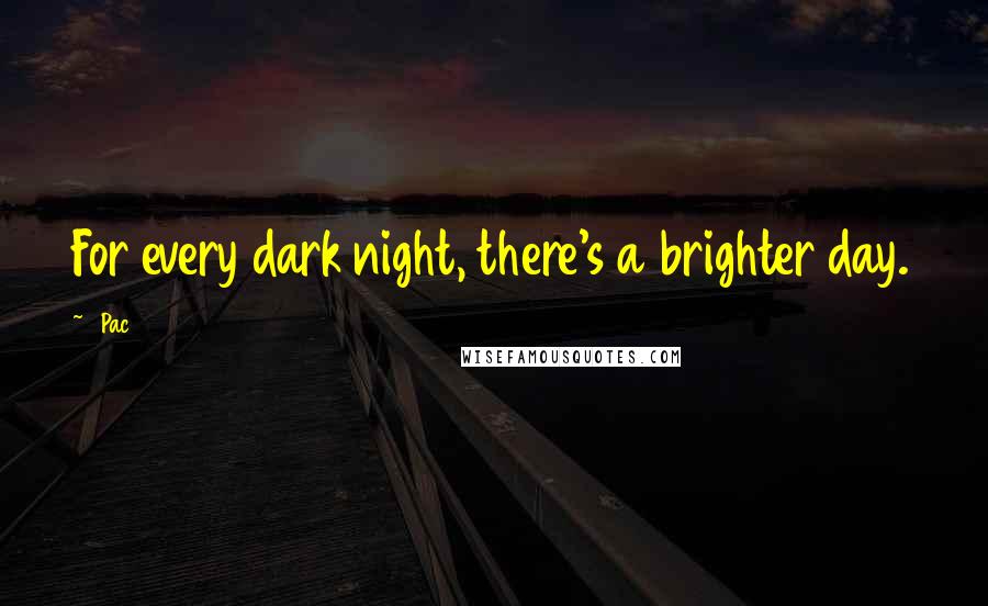 2Pac Quotes: For every dark night, there's a brighter day.