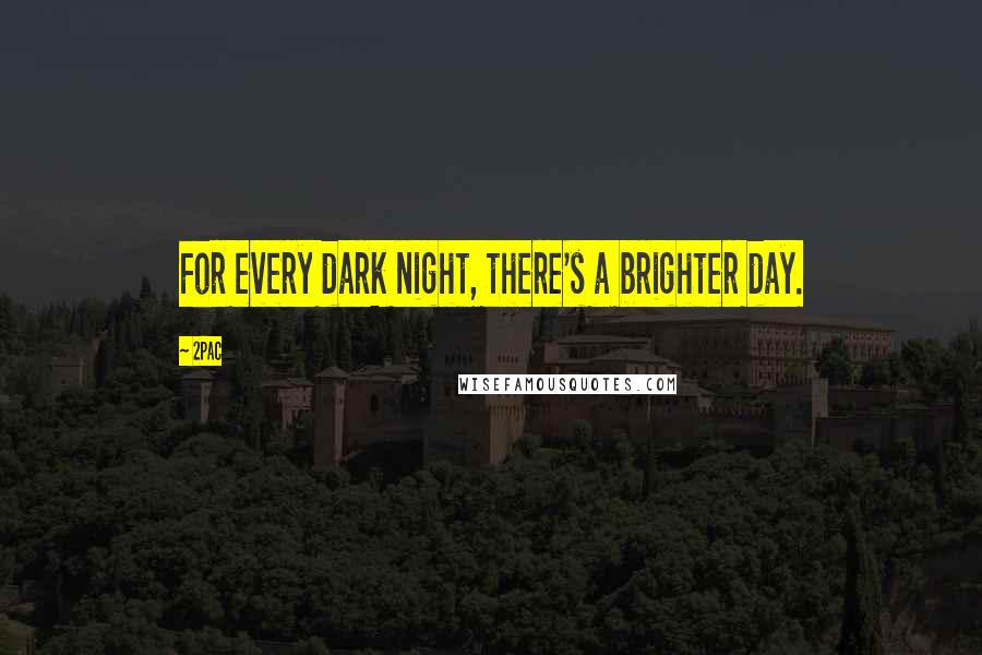 2Pac Quotes: For every dark night, there's a brighter day.