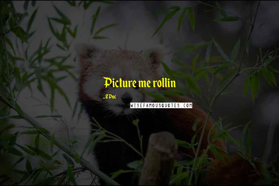 2Pac Quotes: Picture me rollin