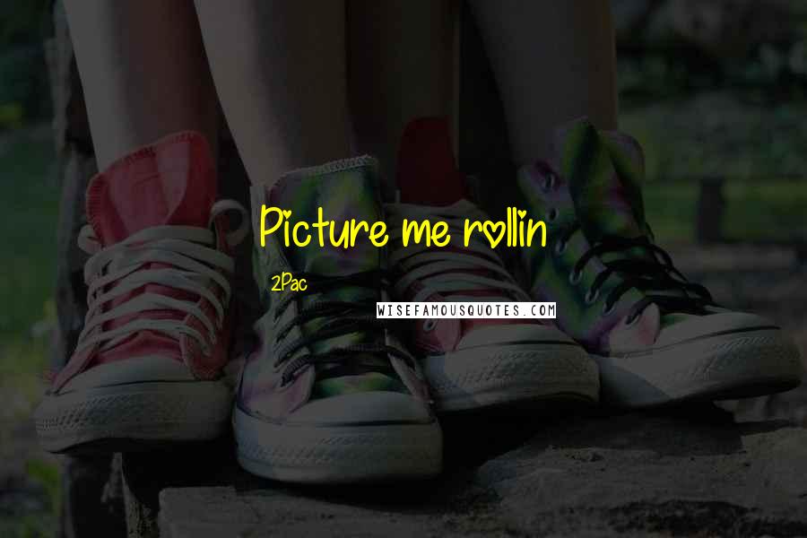 2Pac Quotes: Picture me rollin