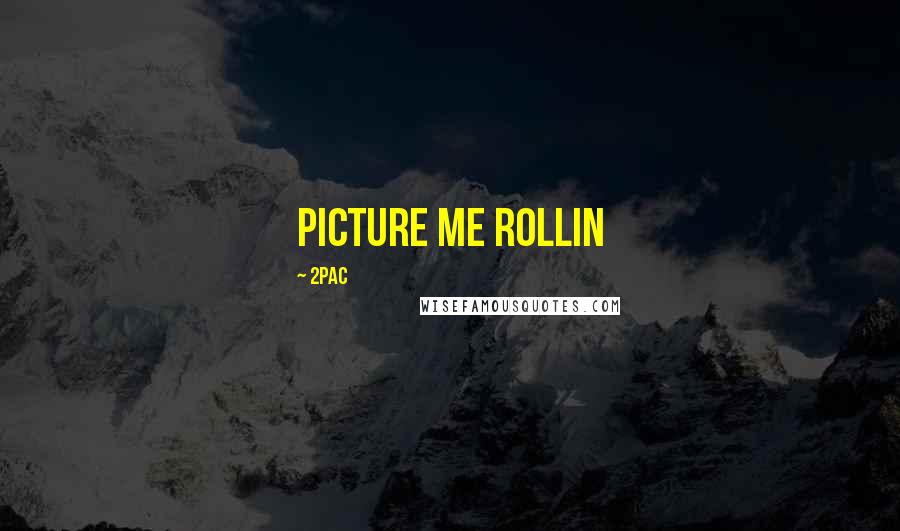 2Pac Quotes: Picture me rollin