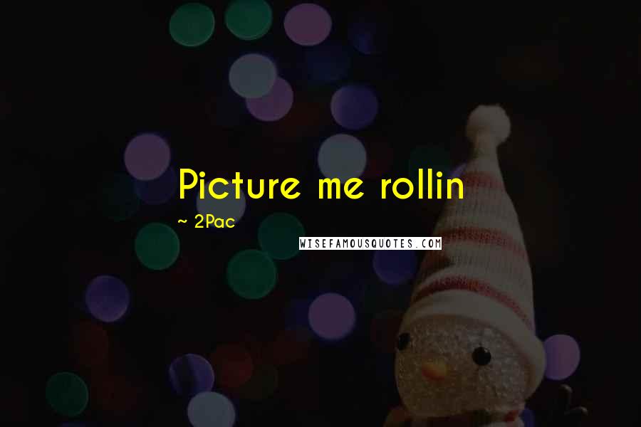 2Pac Quotes: Picture me rollin