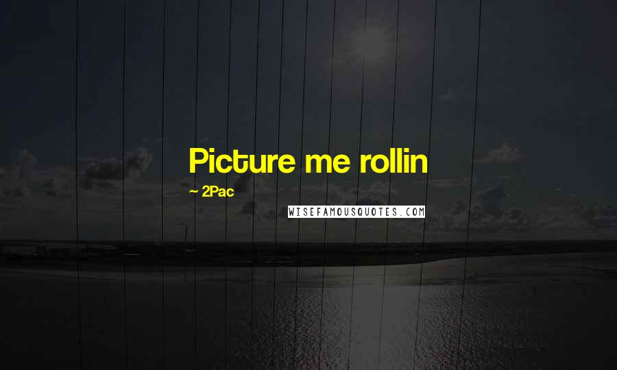 2Pac Quotes: Picture me rollin