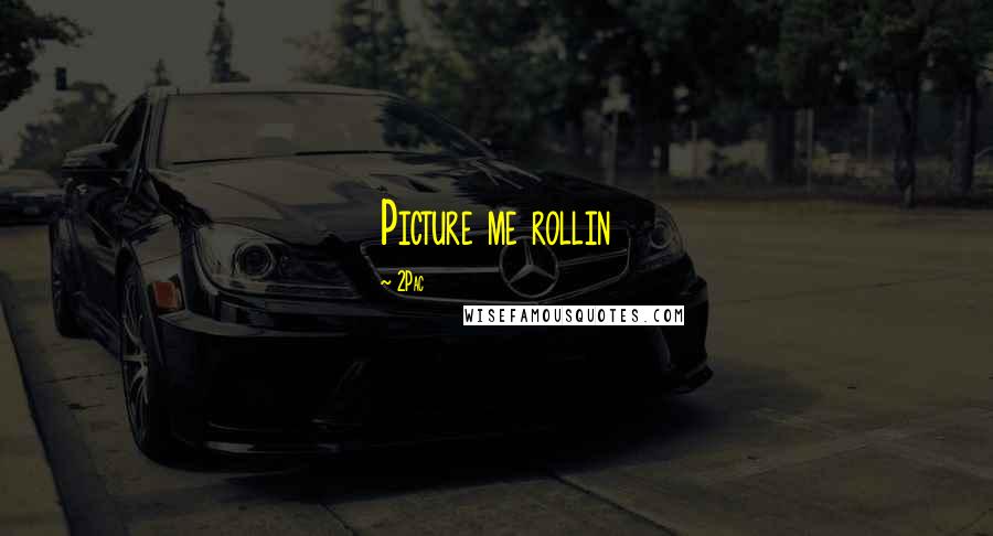 2Pac Quotes: Picture me rollin