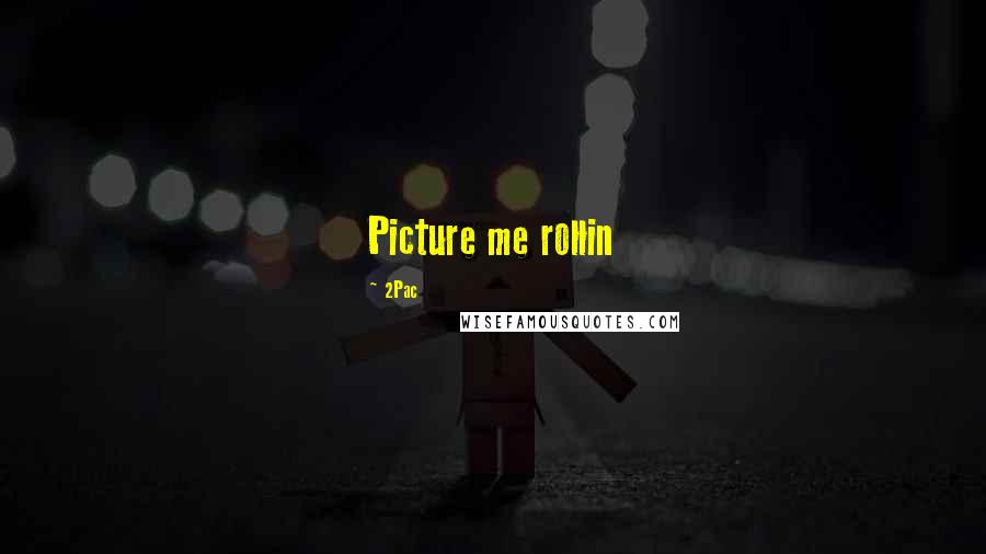 2Pac Quotes: Picture me rollin