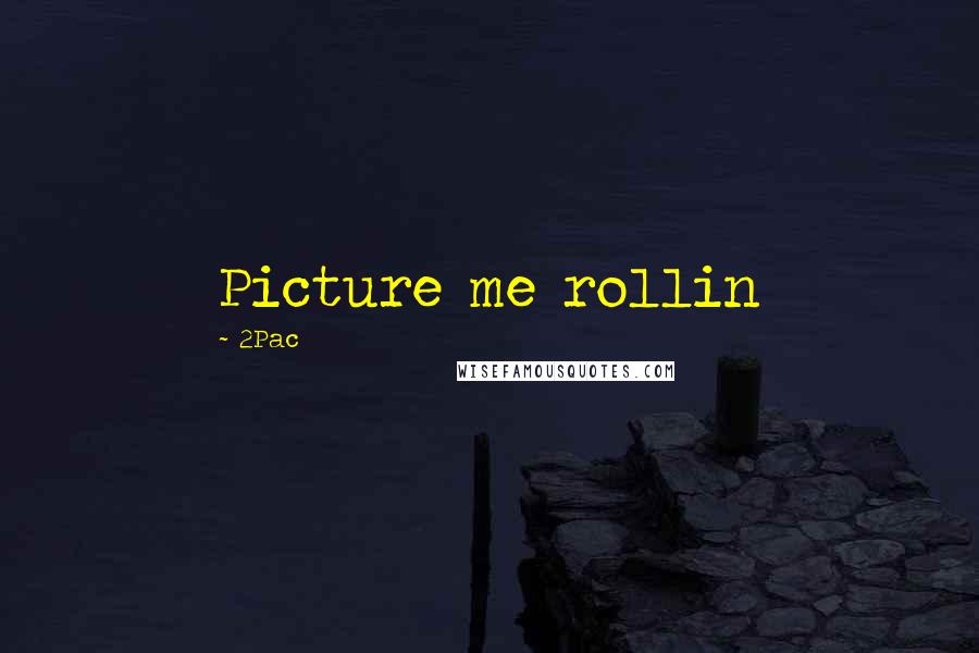 2Pac Quotes: Picture me rollin